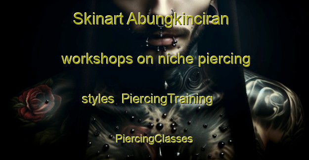 Skinart Abungkinciran workshops on niche piercing styles | #PiercingTraining #PiercingClasses #SkinartTraining-Indonesia