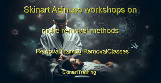 Skinart Adinuso workshops on niche removal methods | #RemovalTraining #RemovalClasses #SkinartTraining-Indonesia