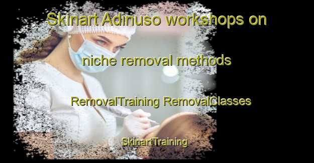 Skinart Adinuso workshops on niche removal methods | #RemovalTraining #RemovalClasses #SkinartTraining-Indonesia