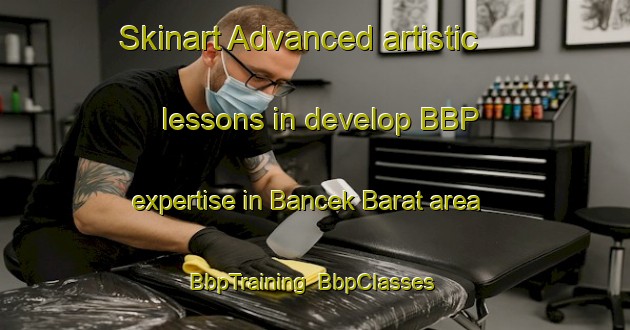 Skinart Advanced artistic lessons in develop BBP expertise in Bancek Barat area | BbpTraining | BbpClasses | SkinartTraining-Indonesia
