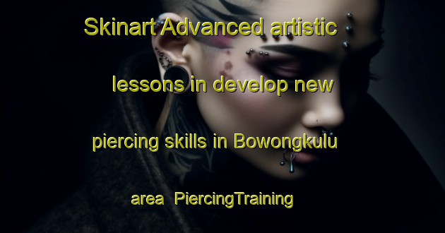 Skinart Advanced artistic lessons in develop new piercing skills in Bowongkulu area | PiercingTraining | PiercingClasses | SkinartTraining-Indonesia
