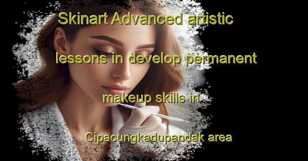 Skinart Advanced artistic lessons in develop permanent makeup skills in Cipacungkadupandak area | PermanentmakeupTraining | PermanentmakeupClasses | SkinartTraining-Indonesia