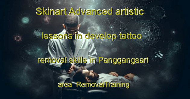 Skinart Advanced artistic lessons in develop tattoo removal skills in Panggangsari area | RemovalTraining | RemovalClasses | SkinartTraining-Indonesia