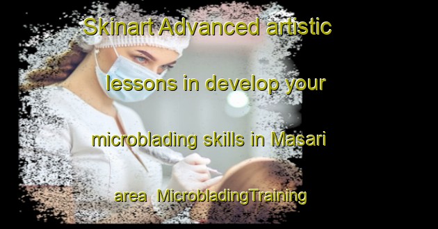 Skinart Advanced artistic lessons in develop your microblading skills in Masari area | MicrobladingTraining | MicrobladingClasses | SkinartTraining-Indonesia