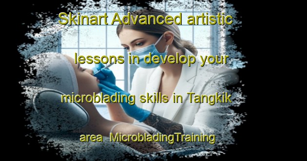 Skinart Advanced artistic lessons in develop your microblading skills in Tangkik area | MicrobladingTraining | MicrobladingClasses | SkinartTraining-Indonesia