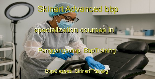 Skinart Advanced bbp specialization courses in Panggangsurup | BbpTraining | BbpClasses | SkinartTraining-Indonesia