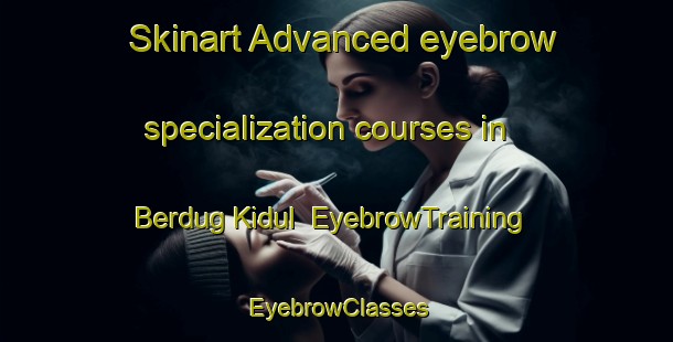 Skinart Advanced eyebrow specialization courses in Berdug Kidul | EyebrowTraining | EyebrowClasses | SkinartTraining-Indonesia