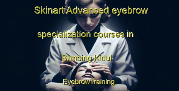 Skinart Advanced eyebrow specialization courses in Blimbing Kidul | EyebrowTraining | EyebrowClasses | SkinartTraining-Indonesia