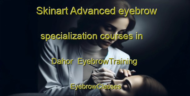 Skinart Advanced eyebrow specialization courses in Dahor | EyebrowTraining | EyebrowClasses | SkinartTraining-Indonesia