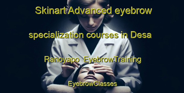 Skinart Advanced eyebrow specialization courses in Desa Ranoyapo | EyebrowTraining | EyebrowClasses | SkinartTraining-Indonesia