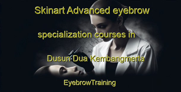 Skinart Advanced eyebrow specialization courses in Dusun Dua Kembangmerta | EyebrowTraining | EyebrowClasses | SkinartTraining-Indonesia