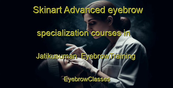 Skinart Advanced eyebrow specialization courses in Jatikusuman | EyebrowTraining | EyebrowClasses | SkinartTraining-Indonesia