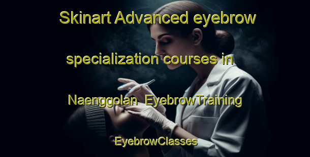 Skinart Advanced eyebrow specialization courses in Naenggolan | EyebrowTraining | EyebrowClasses | SkinartTraining-Indonesia