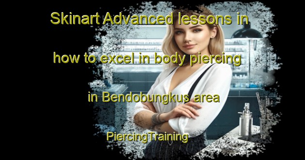 Skinart Advanced lessons in how to excel in body piercing in Bendobungkus area | PiercingTraining | PiercingClasses | SkinartTraining-Indonesia