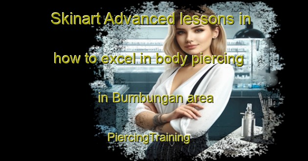 Skinart Advanced lessons in how to excel in body piercing in Bumbungan area | PiercingTraining | PiercingClasses | SkinartTraining-Indonesia