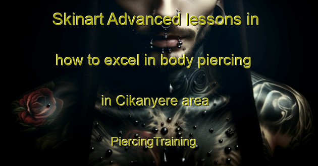 Skinart Advanced lessons in how to excel in body piercing in Cikanyere area | PiercingTraining | PiercingClasses | SkinartTraining-Indonesia