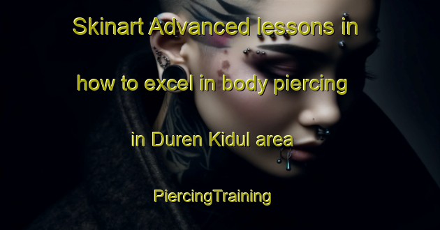 Skinart Advanced lessons in how to excel in body piercing in Duren Kidul area | PiercingTraining | PiercingClasses | SkinartTraining-Indonesia
