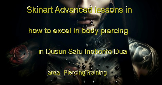 Skinart Advanced lessons in how to excel in body piercing in Dusun Satu Inobonto Dua area | PiercingTraining | PiercingClasses | SkinartTraining-Indonesia