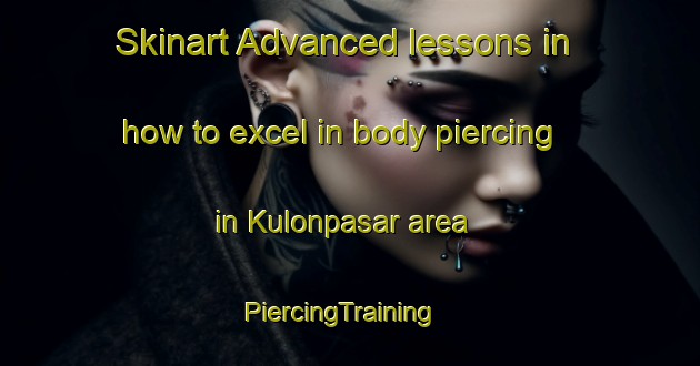 Skinart Advanced lessons in how to excel in body piercing in Kulonpasar area | PiercingTraining | PiercingClasses | SkinartTraining-Indonesia