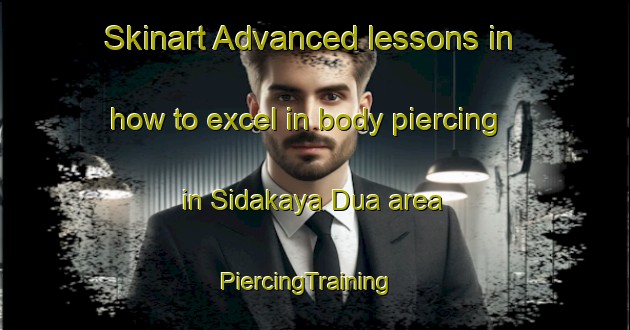 Skinart Advanced lessons in how to excel in body piercing in Sidakaya Dua area | PiercingTraining | PiercingClasses | SkinartTraining-Indonesia