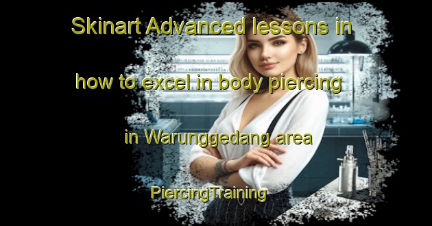 Skinart Advanced lessons in how to excel in body piercing in Warunggedang area | PiercingTraining | PiercingClasses | SkinartTraining-Indonesia