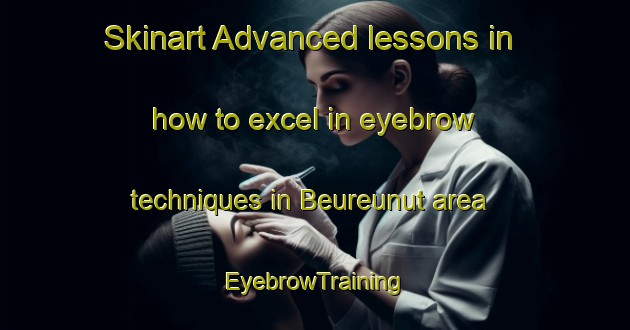 Skinart Advanced lessons in how to excel in eyebrow techniques in Beureunut area | EyebrowTraining | EyebrowClasses | SkinartTraining-Indonesia