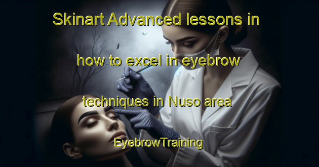 Skinart Advanced lessons in how to excel in eyebrow techniques in Nuso area | EyebrowTraining | EyebrowClasses | SkinartTraining-Indonesia