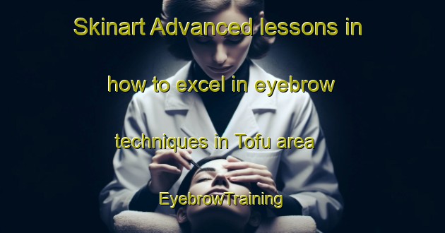 Skinart Advanced lessons in how to excel in eyebrow techniques in Tofu area | EyebrowTraining | EyebrowClasses | SkinartTraining-Indonesia