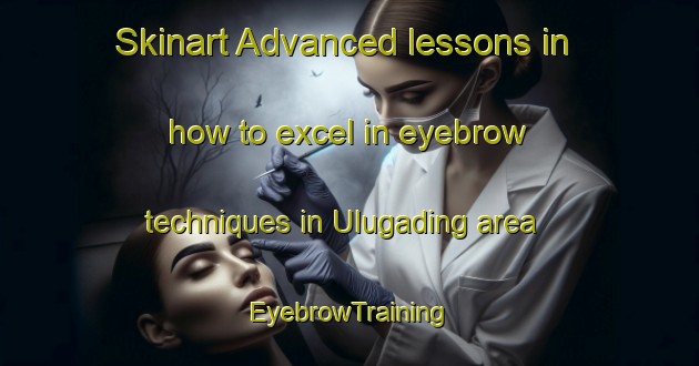 Skinart Advanced lessons in how to excel in eyebrow techniques in Ulugading area | EyebrowTraining | EyebrowClasses | SkinartTraining-Indonesia