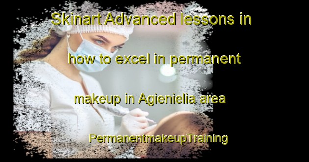 Skinart Advanced lessons in how to excel in permanent makeup in Agienielia area | PermanentmakeupTraining | PermanentmakeupClasses | SkinartTraining-Indonesia