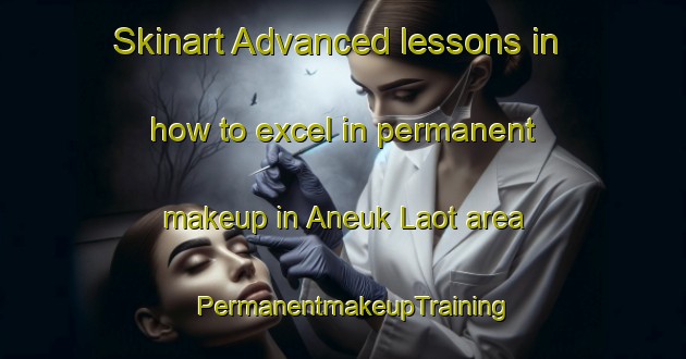 Skinart Advanced lessons in how to excel in permanent makeup in Aneuk Laot area | PermanentmakeupTraining | PermanentmakeupClasses | SkinartTraining-Indonesia