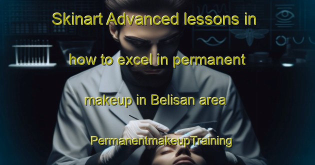 Skinart Advanced lessons in how to excel in permanent makeup in Belisan area | PermanentmakeupTraining | PermanentmakeupClasses | SkinartTraining-Indonesia