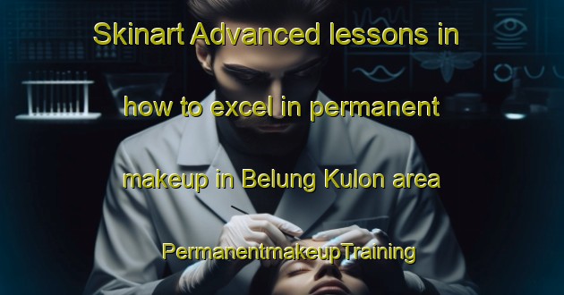Skinart Advanced lessons in how to excel in permanent makeup in Belung Kulon area | PermanentmakeupTraining | PermanentmakeupClasses | SkinartTraining-Indonesia
