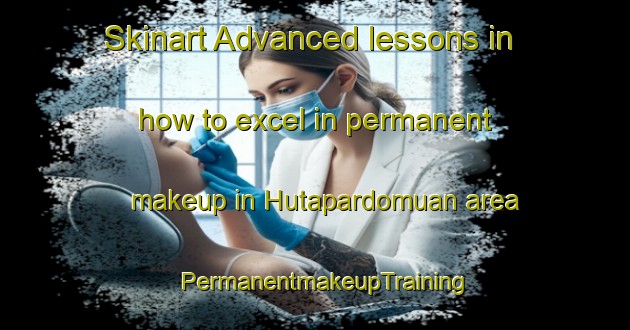 Skinart Advanced lessons in how to excel in permanent makeup in Hutapardomuan area | PermanentmakeupTraining | PermanentmakeupClasses | SkinartTraining-Indonesia