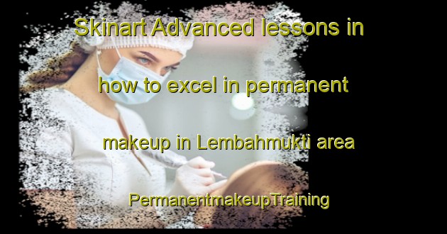 Skinart Advanced lessons in how to excel in permanent makeup in Lembahmukti area | PermanentmakeupTraining | PermanentmakeupClasses | SkinartTraining-Indonesia