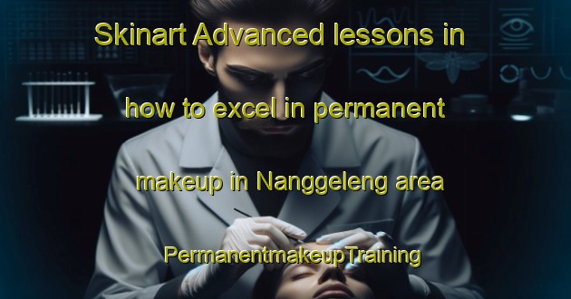Skinart Advanced lessons in how to excel in permanent makeup in Nanggeleng area | PermanentmakeupTraining | PermanentmakeupClasses | SkinartTraining-Indonesia