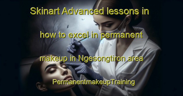 Skinart Advanced lessons in how to excel in permanent makeup in Ngesongtiron area | PermanentmakeupTraining | PermanentmakeupClasses | SkinartTraining-Indonesia