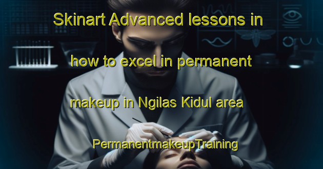 Skinart Advanced lessons in how to excel in permanent makeup in Ngilas Kidul area | PermanentmakeupTraining | PermanentmakeupClasses | SkinartTraining-Indonesia