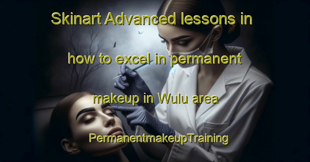 Skinart Advanced lessons in how to excel in permanent makeup in Wulu area | PermanentmakeupTraining | PermanentmakeupClasses | SkinartTraining-Indonesia