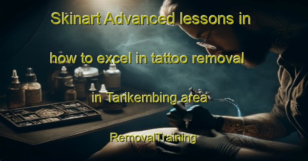 Skinart Advanced lessons in how to excel in tattoo removal in Tarikembing area | RemovalTraining | RemovalClasses | SkinartTraining-Indonesia