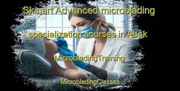 Skinart Advanced microblading specialization courses in Abak | #MicrobladingTraining #MicrobladingClasses #SkinartTraining-Indonesia