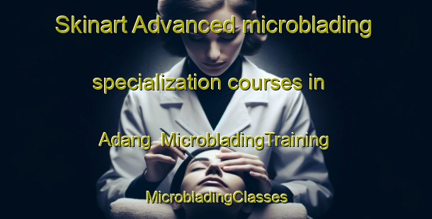 Skinart Advanced microblading specialization courses in Adang | #MicrobladingTraining #MicrobladingClasses #SkinartTraining-Indonesia