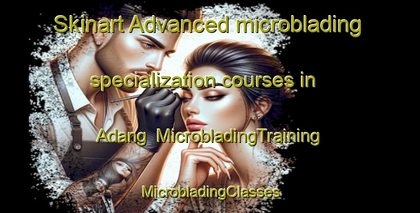 Skinart Advanced microblading specialization courses in Adang | #MicrobladingTraining #MicrobladingClasses #SkinartTraining-Indonesia