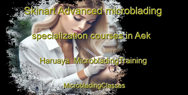 Skinart Advanced microblading specialization courses in Aek Haruaya | #MicrobladingTraining #MicrobladingClasses #SkinartTraining-Indonesia