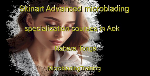 Skinart Advanced microblading specialization courses in Aek Nabara Tonga | #MicrobladingTraining #MicrobladingClasses #SkinartTraining-Indonesia