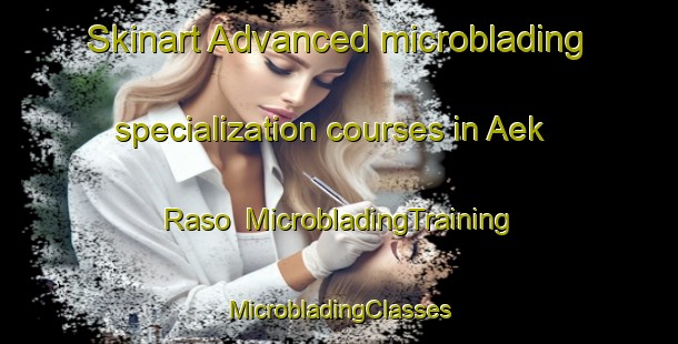 Skinart Advanced microblading specialization courses in Aek Raso | #MicrobladingTraining #MicrobladingClasses #SkinartTraining-Indonesia