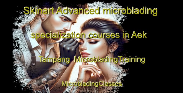 Skinart Advanced microblading specialization courses in Aek Tampang | #MicrobladingTraining #MicrobladingClasses #SkinartTraining-Indonesia