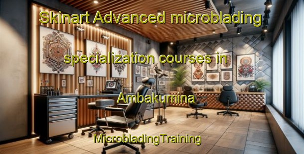 Skinart Advanced microblading specialization courses in Ambakumina | MicrobladingTraining | MicrobladingClasses | SkinartTraining-Indonesia
