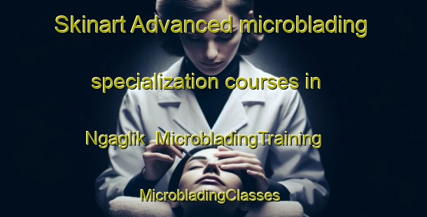 Skinart Advanced microblading specialization courses in Ngaglik | MicrobladingTraining | MicrobladingClasses | SkinartTraining-Indonesia