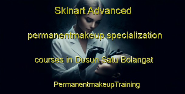 Skinart Advanced permanentmakeup specialization courses in Dusun Satu Bolangat | #PermanentmakeupTraining #PermanentmakeupClasses #SkinartTraining-Indonesia